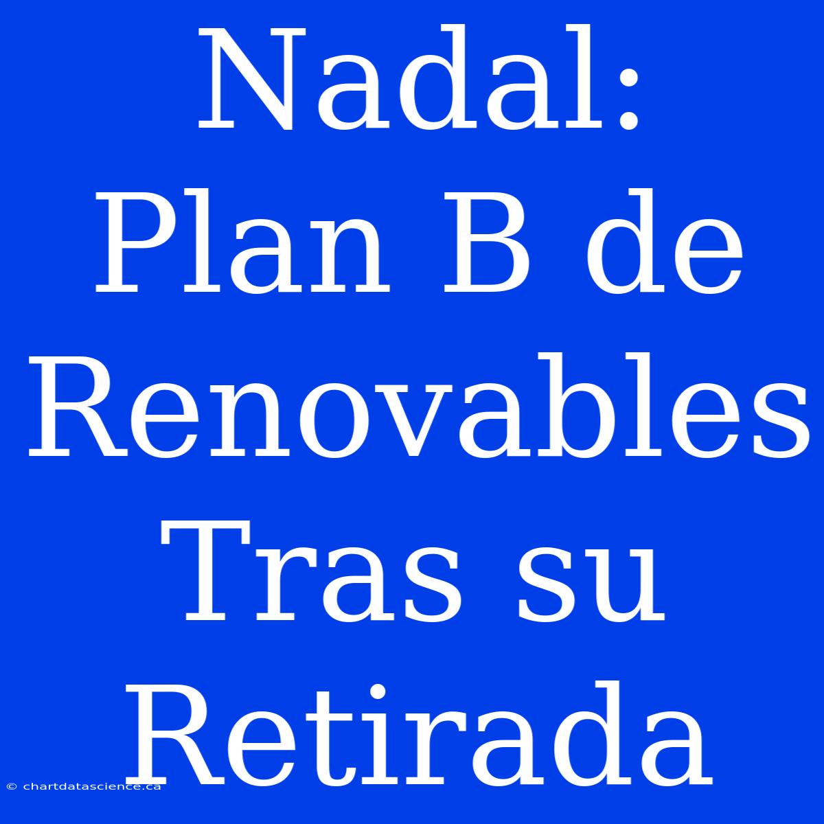 Nadal: Plan B De Renovables Tras Su Retirada