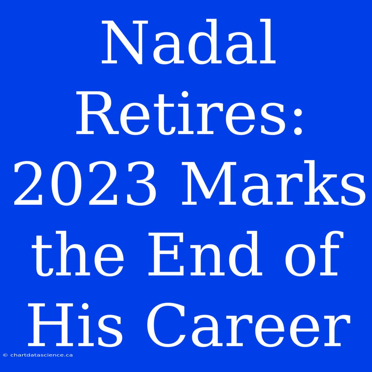 Nadal Retires: 2023 Marks The End Of His Career