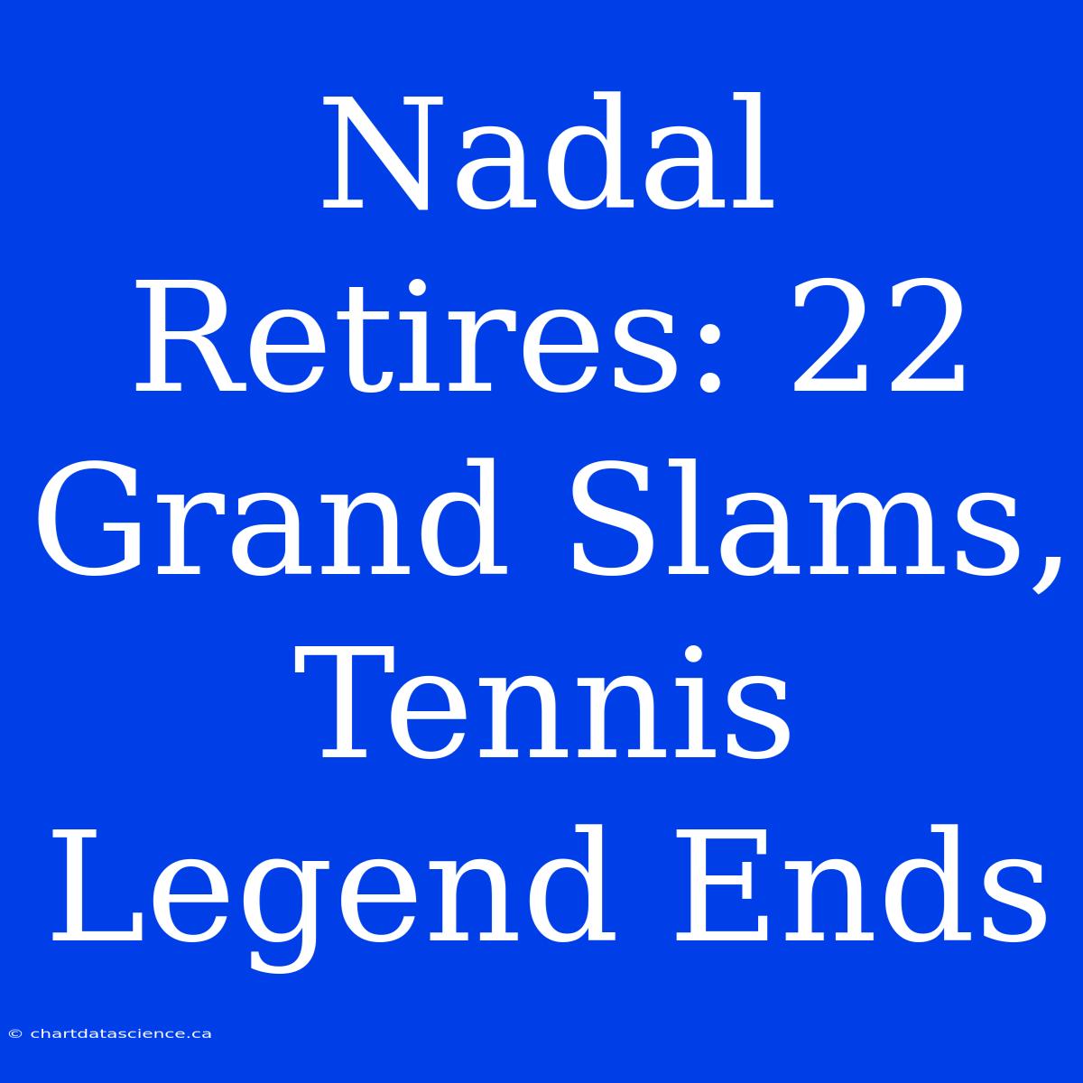 Nadal Retires: 22 Grand Slams, Tennis Legend Ends