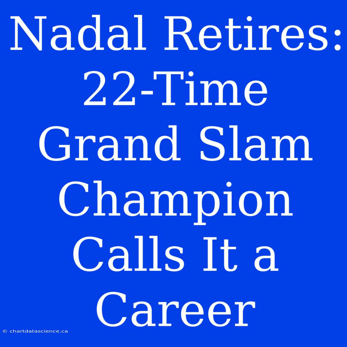 Nadal Retires: 22-Time Grand Slam Champion Calls It A Career