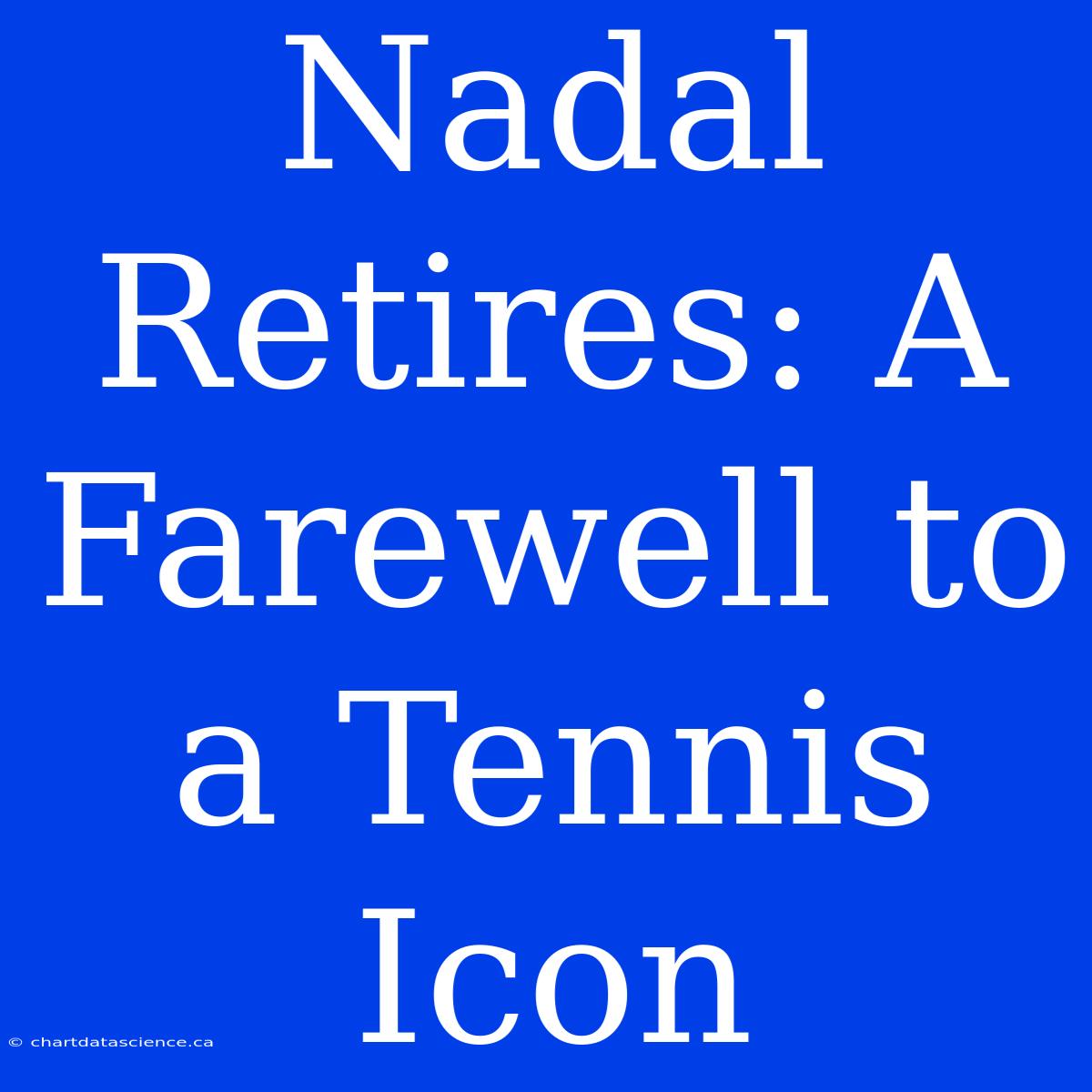 Nadal Retires: A Farewell To A Tennis Icon