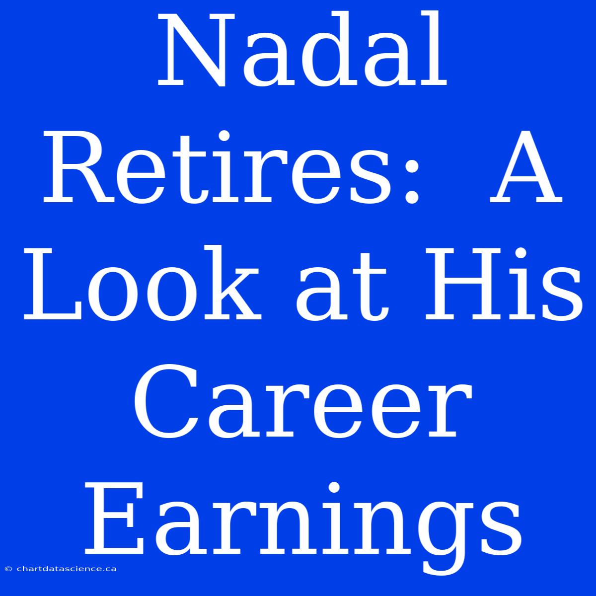 Nadal Retires:  A Look At His Career Earnings