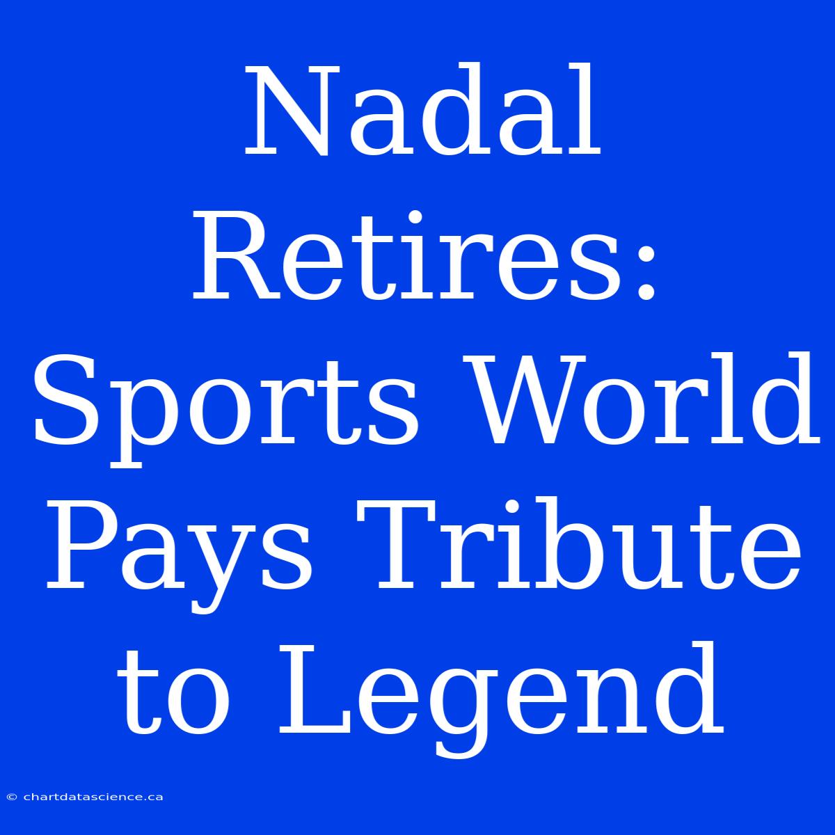 Nadal Retires: Sports World Pays Tribute To Legend