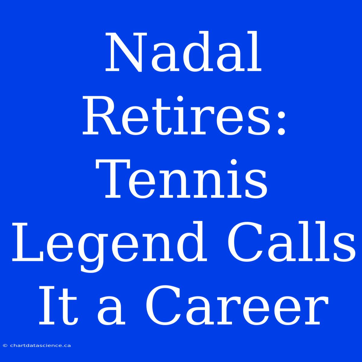 Nadal Retires: Tennis Legend Calls It A Career