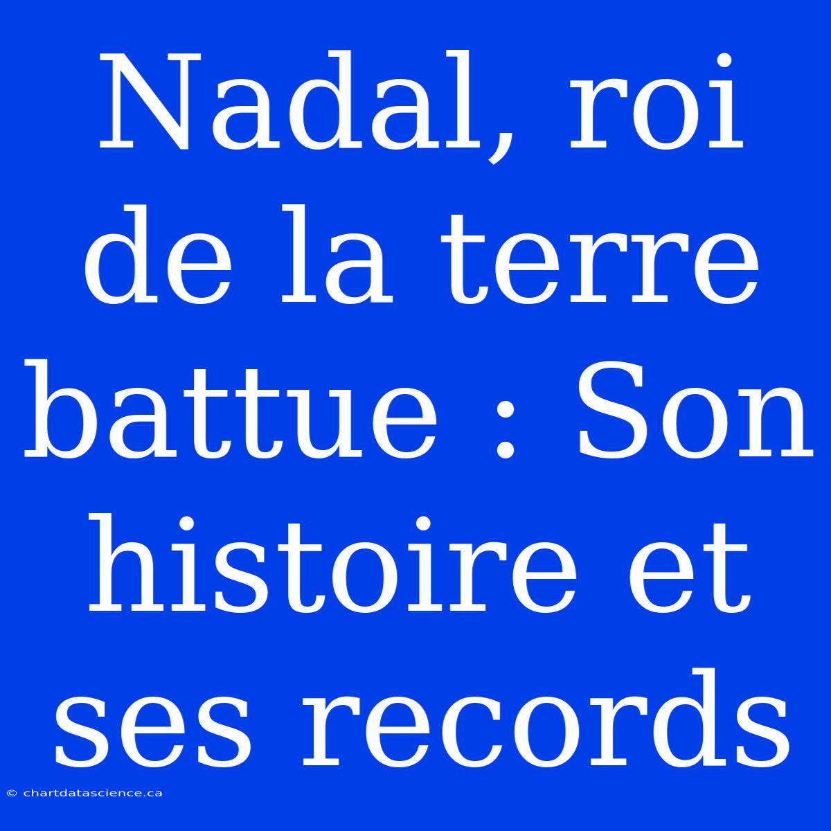 Nadal, Roi De La Terre Battue : Son Histoire Et Ses Records