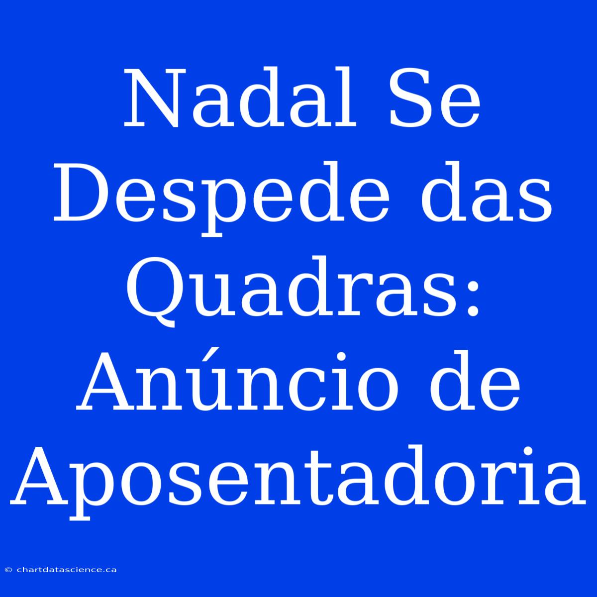 Nadal Se Despede Das Quadras: Anúncio De Aposentadoria