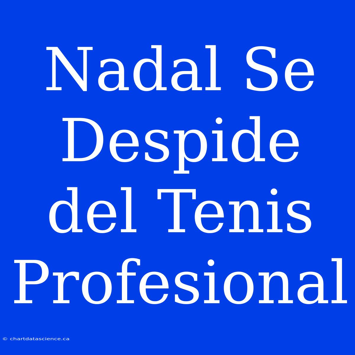 Nadal Se Despide Del Tenis Profesional