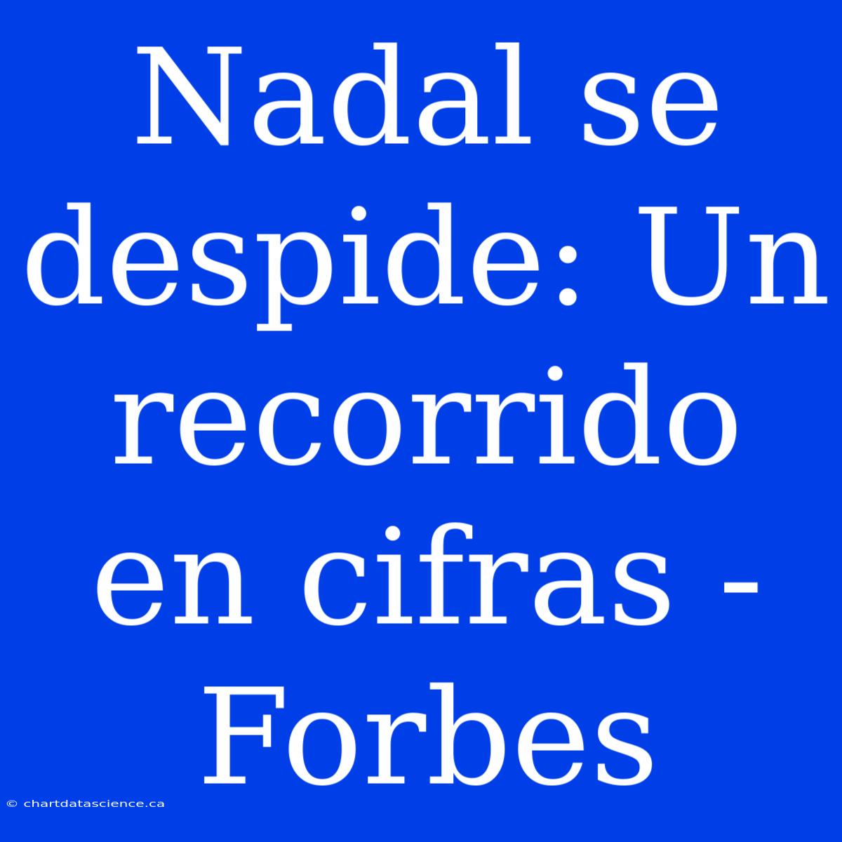 Nadal Se Despide: Un Recorrido En Cifras - Forbes