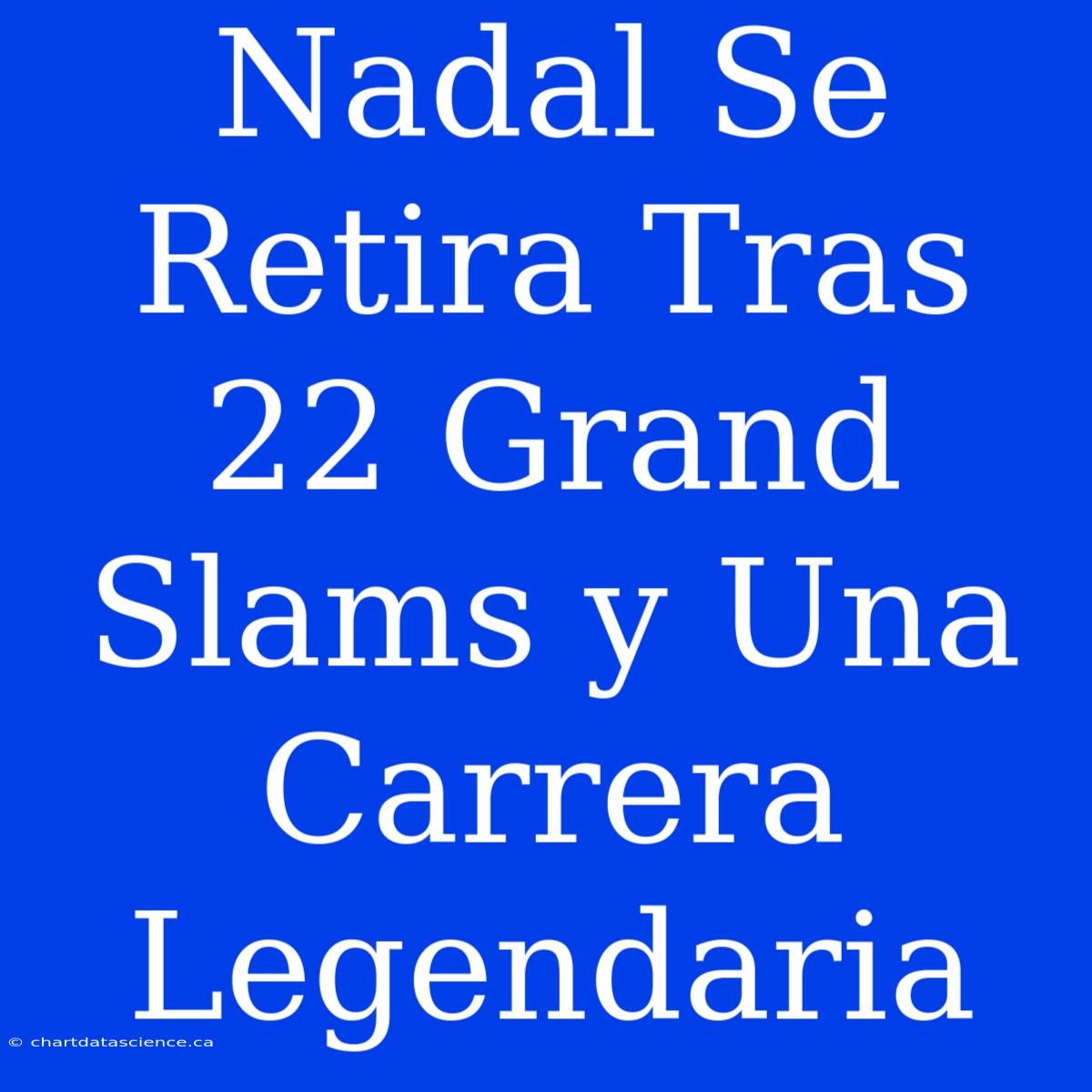 Nadal Se Retira Tras 22 Grand Slams Y Una Carrera Legendaria