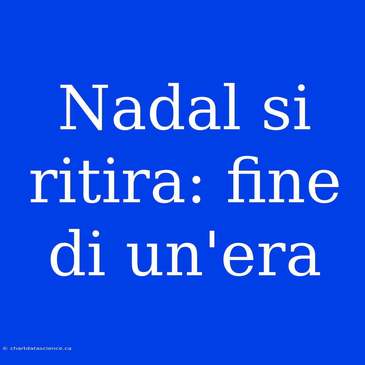 Nadal Si Ritira: Fine Di Un'era