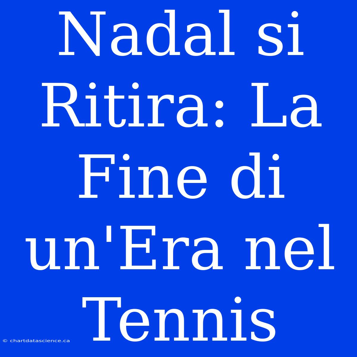 Nadal Si Ritira: La Fine Di Un'Era Nel Tennis