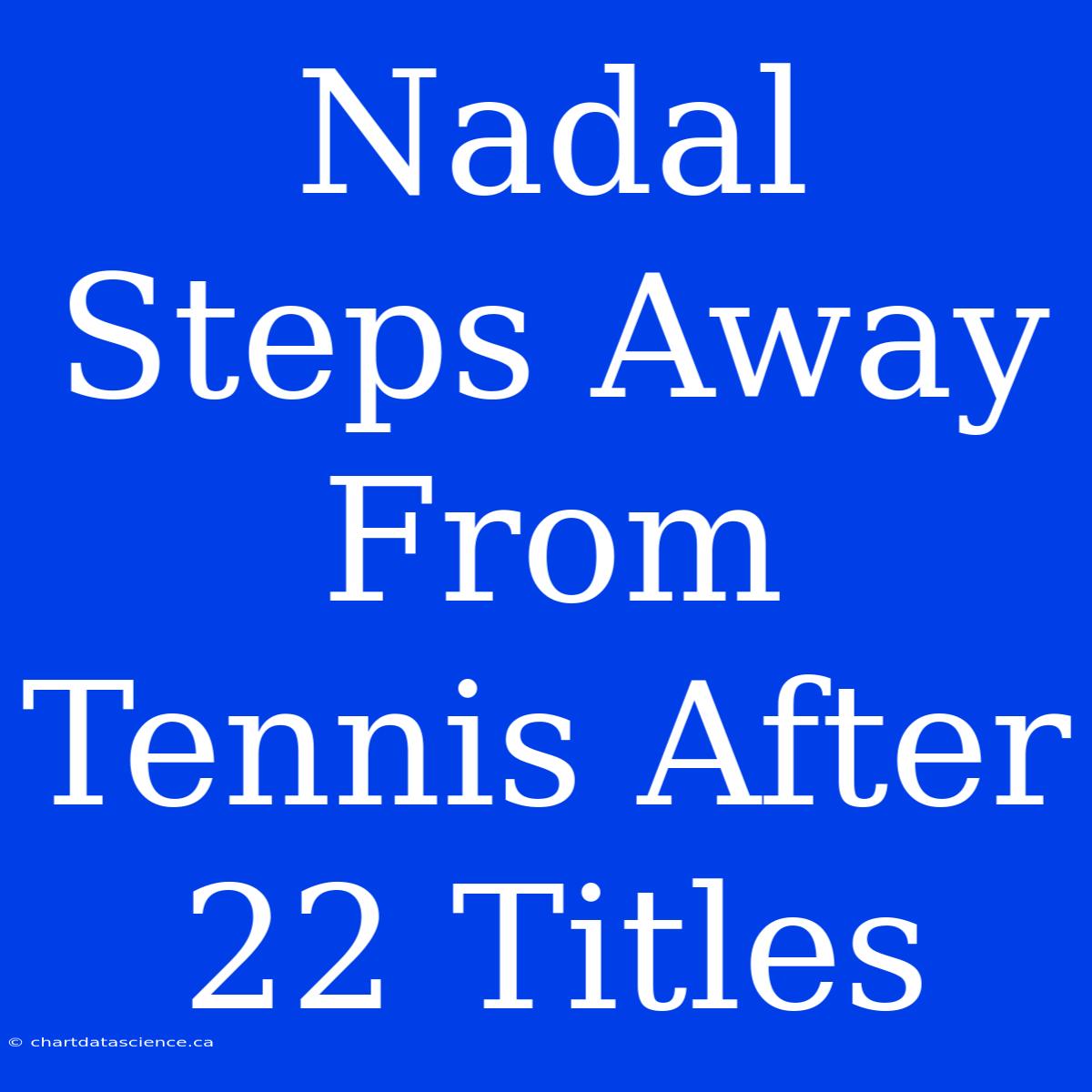 Nadal Steps Away From Tennis After 22 Titles