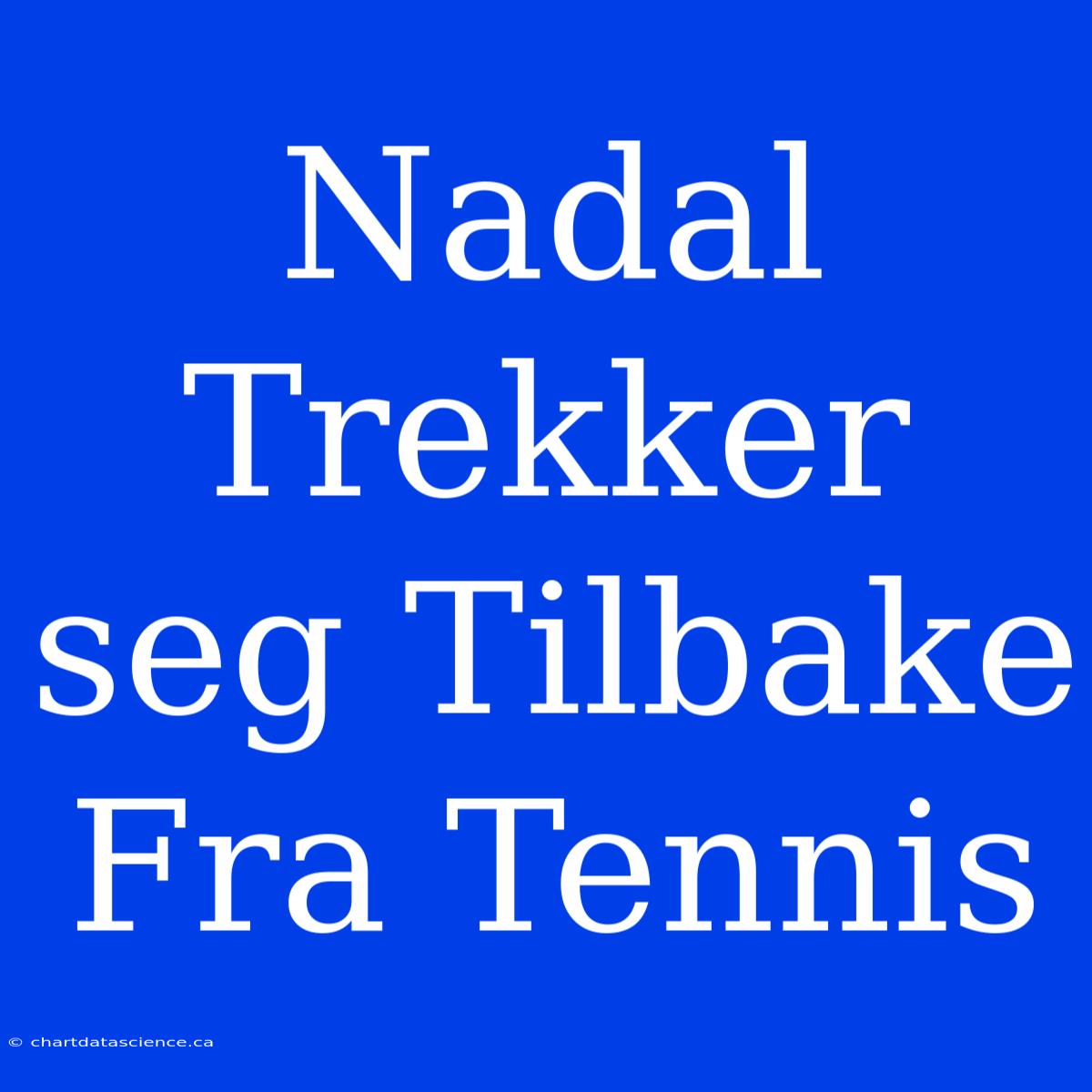 Nadal Trekker Seg Tilbake Fra Tennis