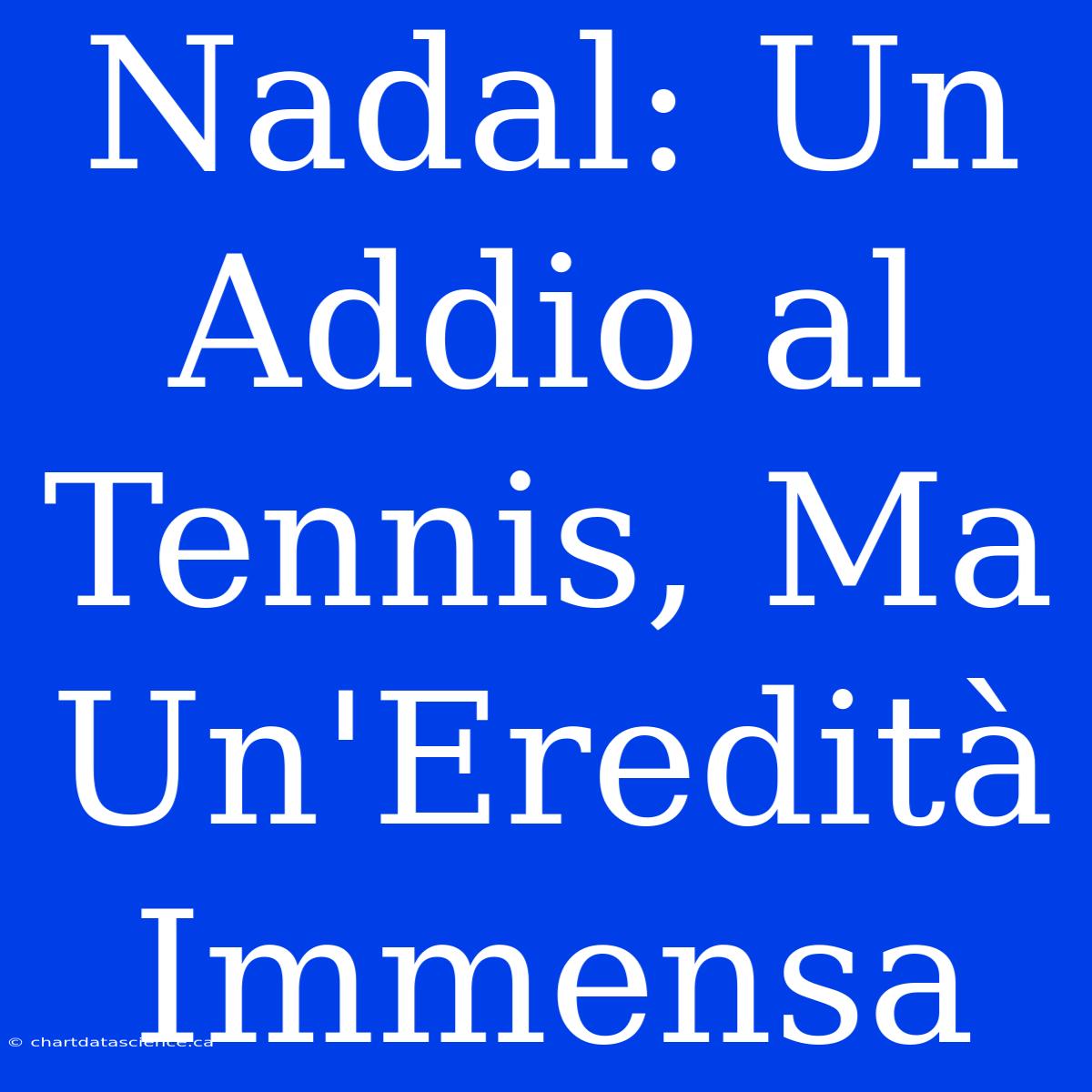 Nadal: Un Addio Al Tennis, Ma Un'Eredità Immensa