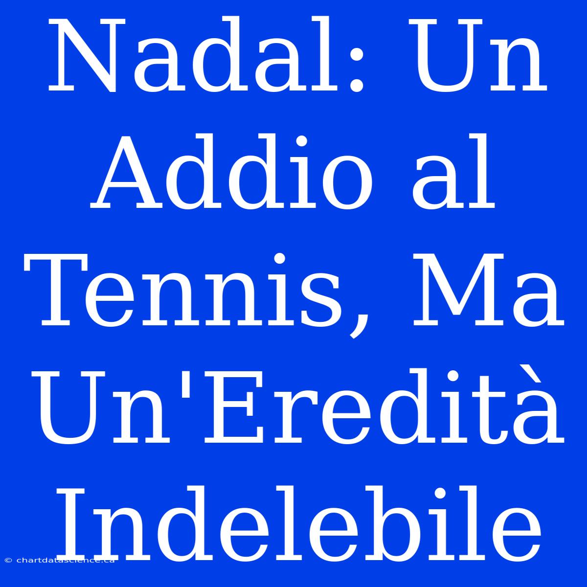 Nadal: Un Addio Al Tennis, Ma Un'Eredità Indelebile