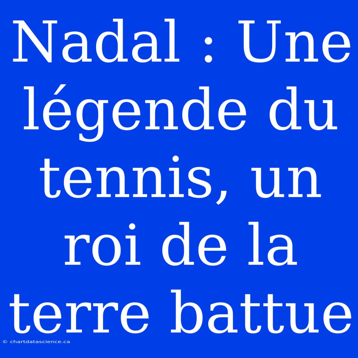 Nadal : Une Légende Du Tennis, Un Roi De La Terre Battue