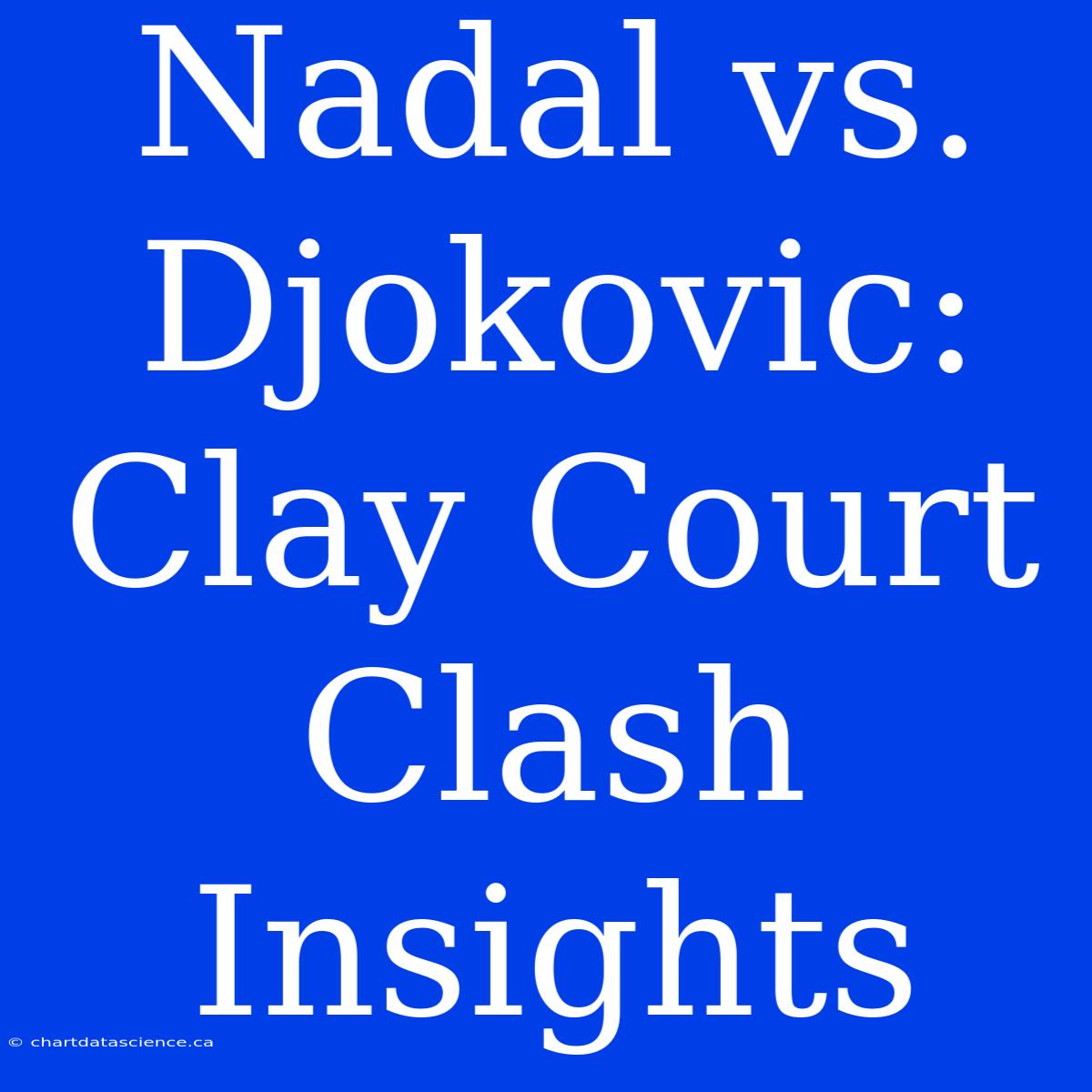 Nadal Vs. Djokovic: Clay Court Clash Insights