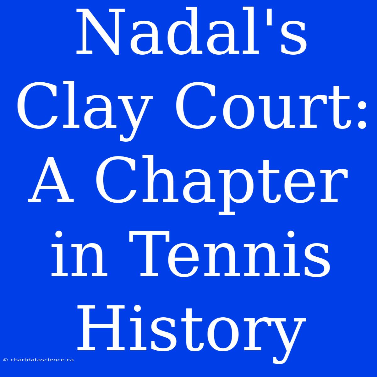 Nadal's Clay Court: A Chapter In Tennis History