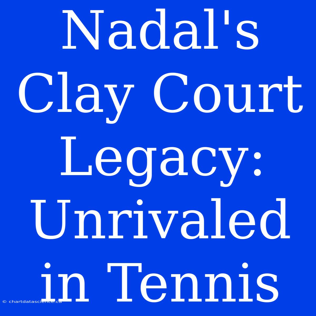 Nadal's Clay Court Legacy: Unrivaled In Tennis