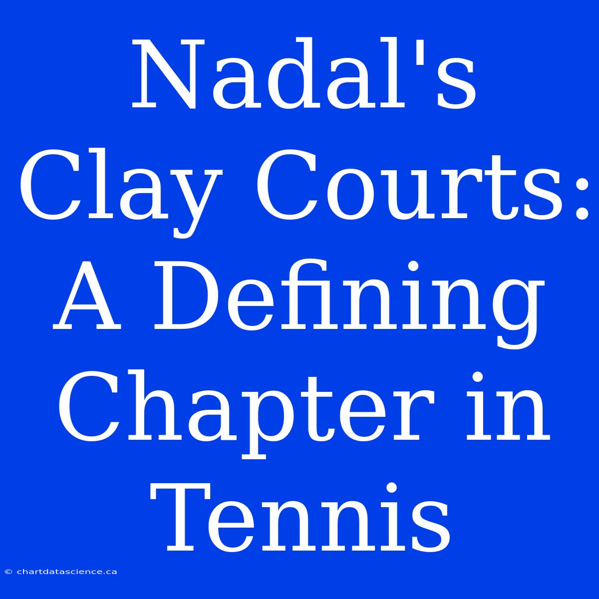 Nadal's Clay Courts: A Defining Chapter In Tennis