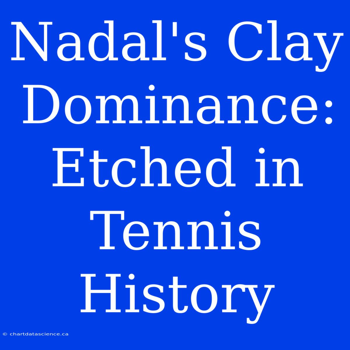 Nadal's Clay Dominance: Etched In Tennis History