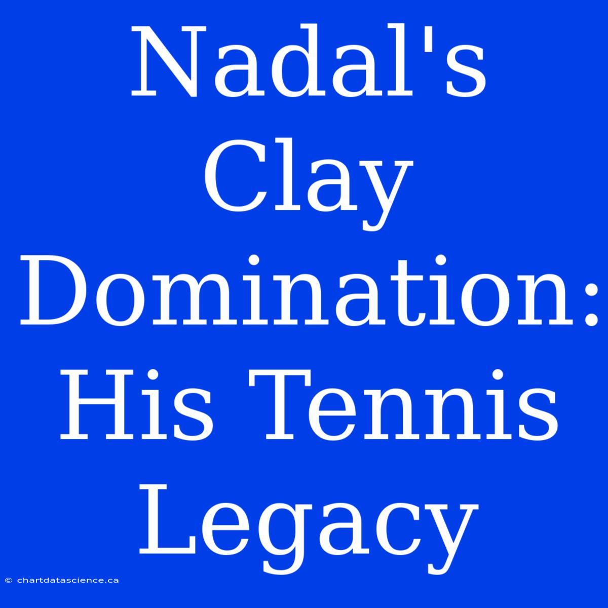 Nadal's Clay Domination: His Tennis Legacy