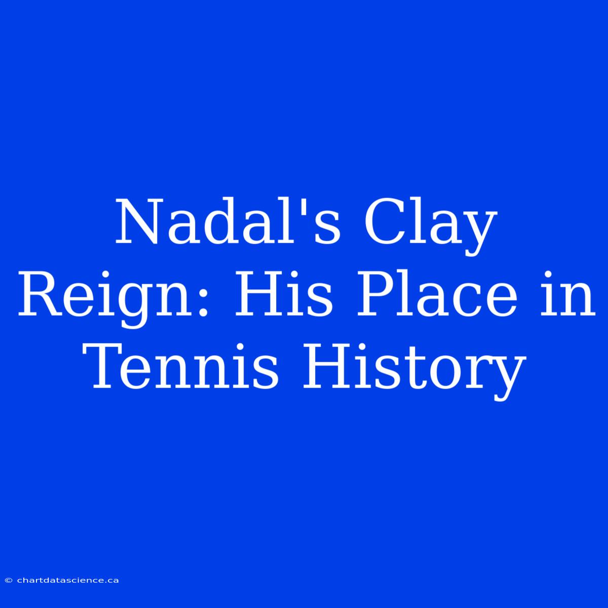 Nadal's Clay Reign: His Place In Tennis History