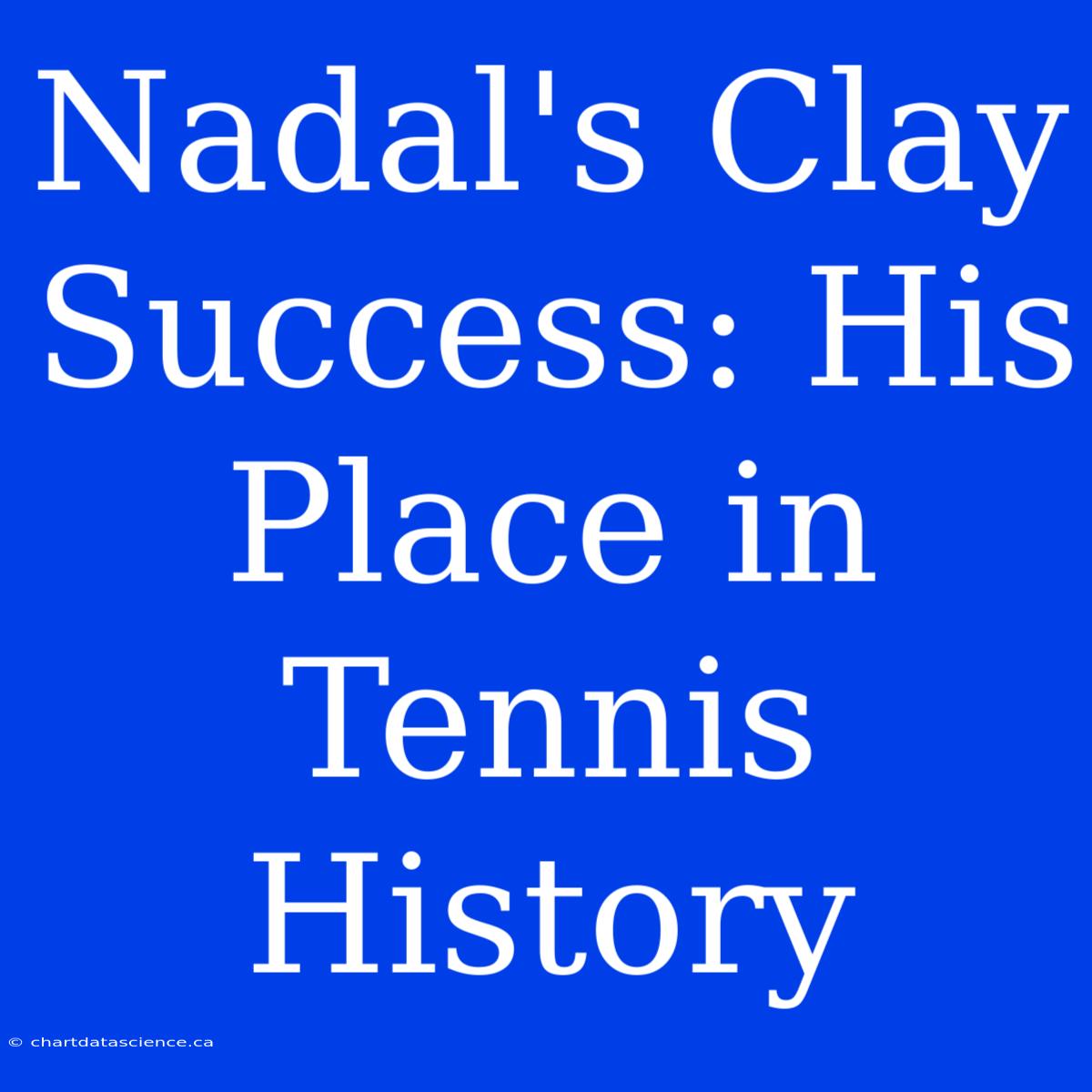 Nadal's Clay Success: His Place In Tennis History