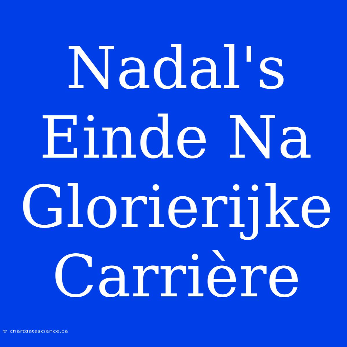 Nadal's Einde Na Glorierijke Carrière