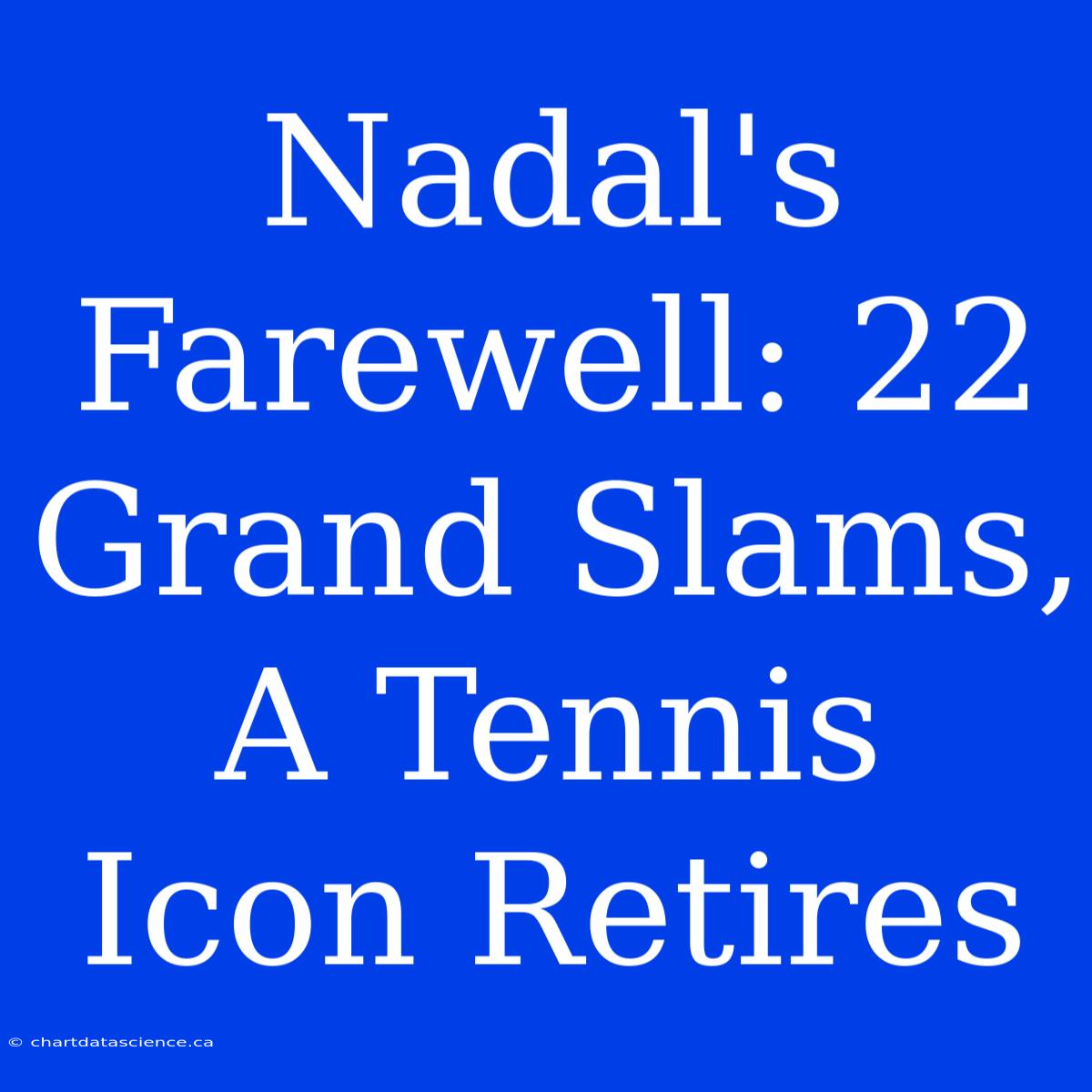 Nadal's Farewell: 22 Grand Slams, A Tennis Icon Retires