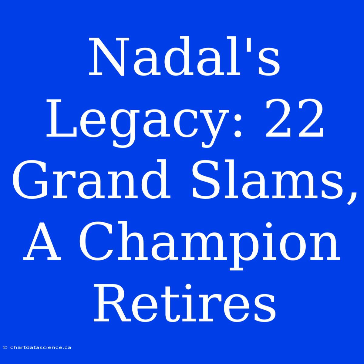 Nadal's Legacy: 22 Grand Slams, A Champion Retires