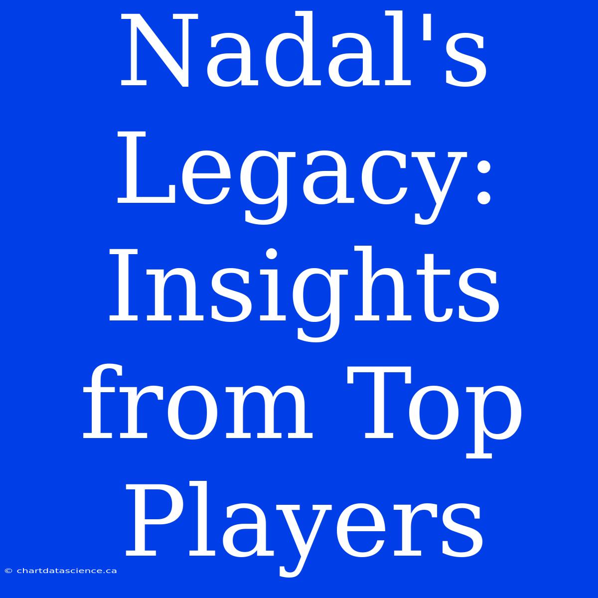 Nadal's Legacy: Insights From Top Players