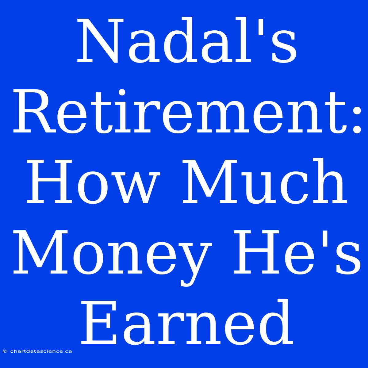 Nadal's Retirement: How Much Money He's Earned