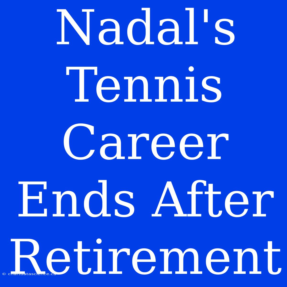 Nadal's Tennis Career Ends After Retirement