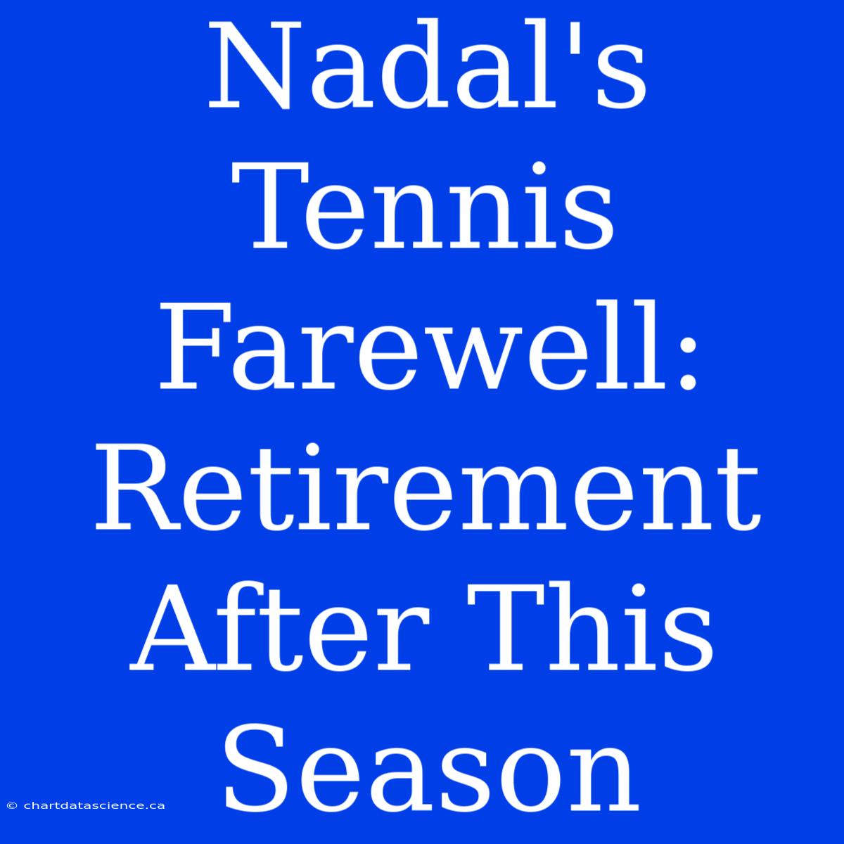 Nadal's Tennis Farewell: Retirement After This Season