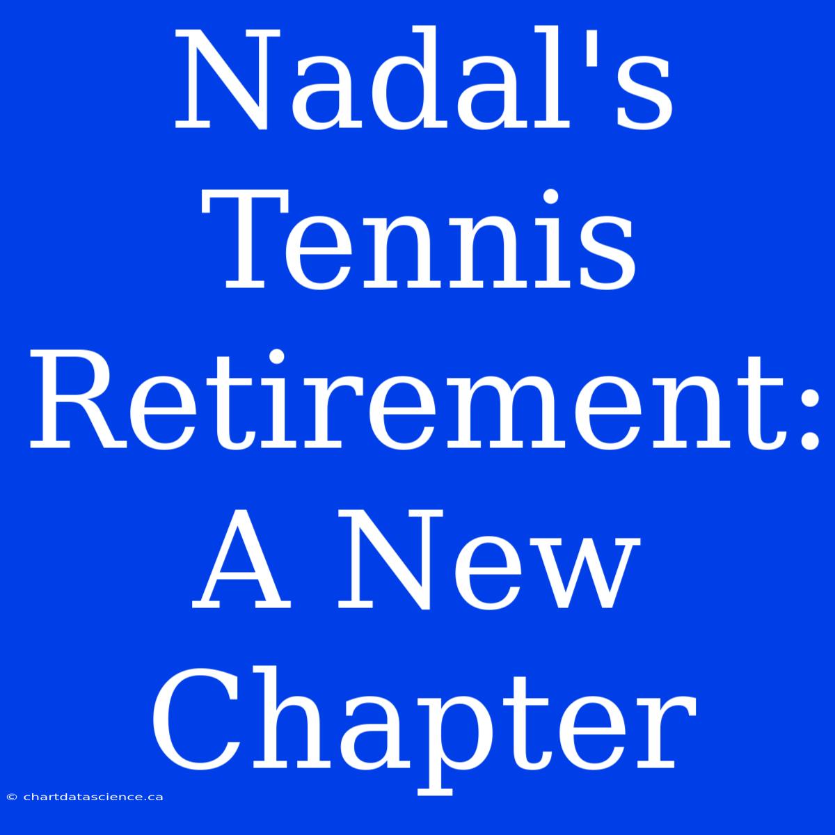 Nadal's Tennis Retirement: A New Chapter