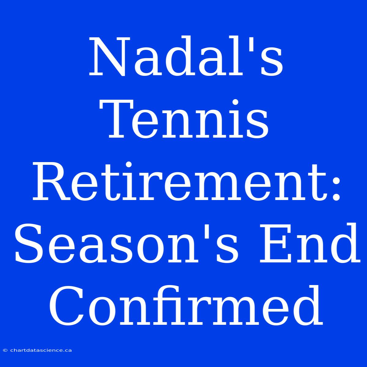 Nadal's Tennis Retirement: Season's End Confirmed