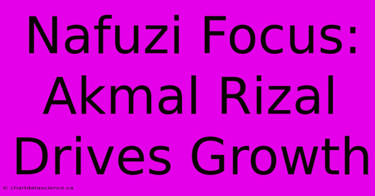 Nafuzi Focus: Akmal Rizal Drives Growth