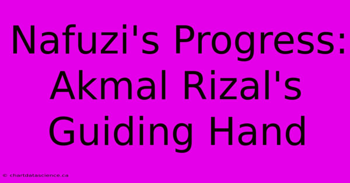 Nafuzi's Progress: Akmal Rizal's Guiding Hand