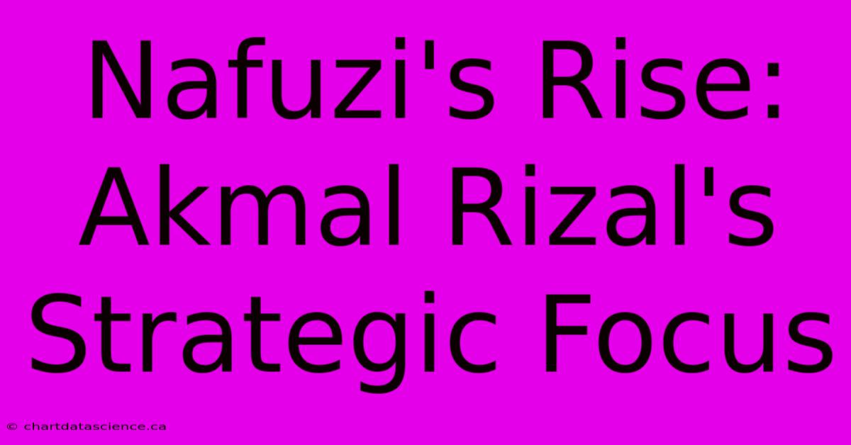 Nafuzi's Rise: Akmal Rizal's Strategic Focus