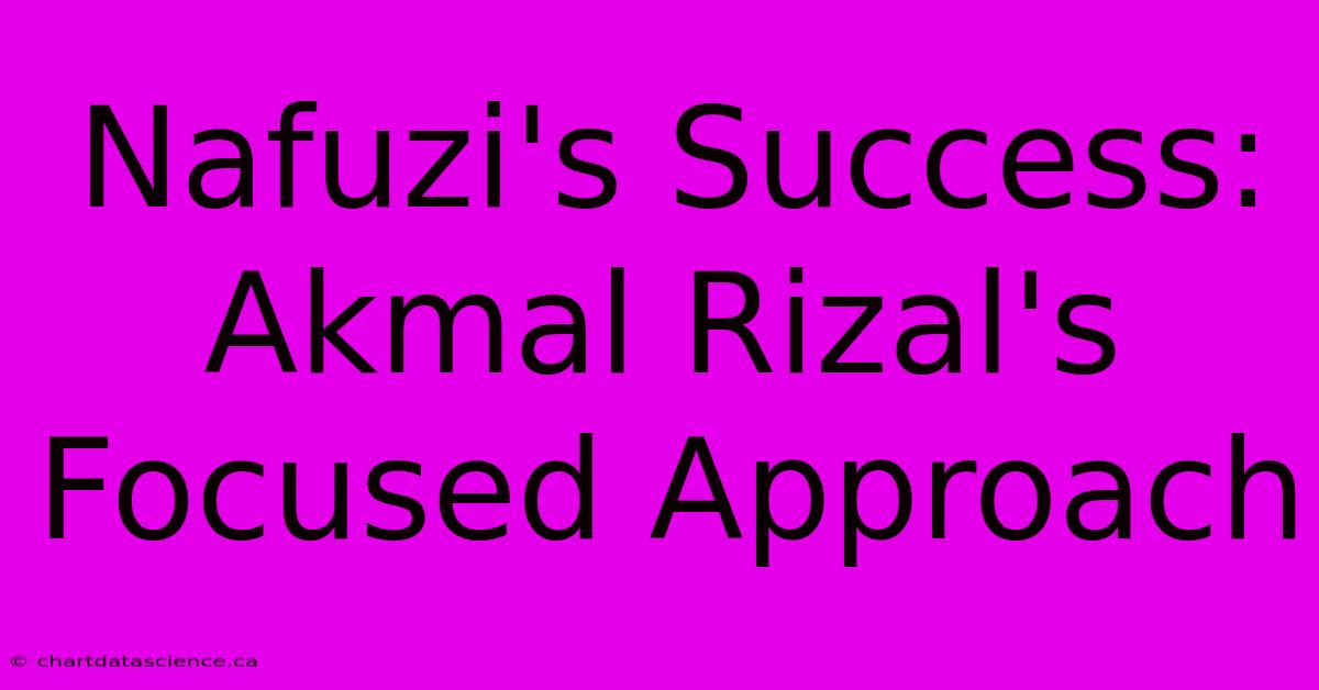 Nafuzi's Success: Akmal Rizal's Focused Approach