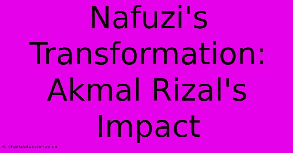 Nafuzi's Transformation: Akmal Rizal's Impact 