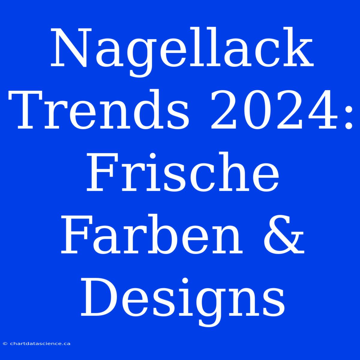 Nagellack Trends 2024: Frische Farben & Designs