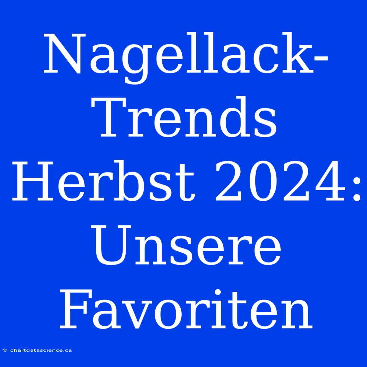 Nagellack-Trends Herbst 2024: Unsere Favoriten