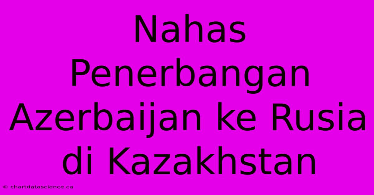 Nahas Penerbangan Azerbaijan Ke Rusia Di Kazakhstan