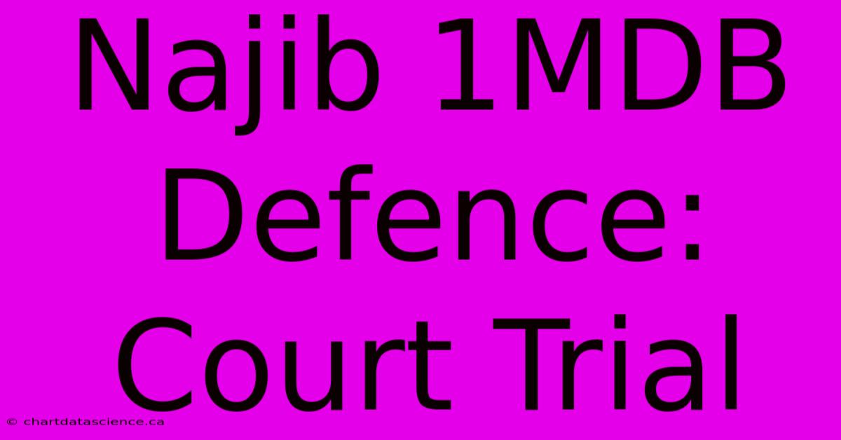 Najib 1MDB Defence: Court Trial