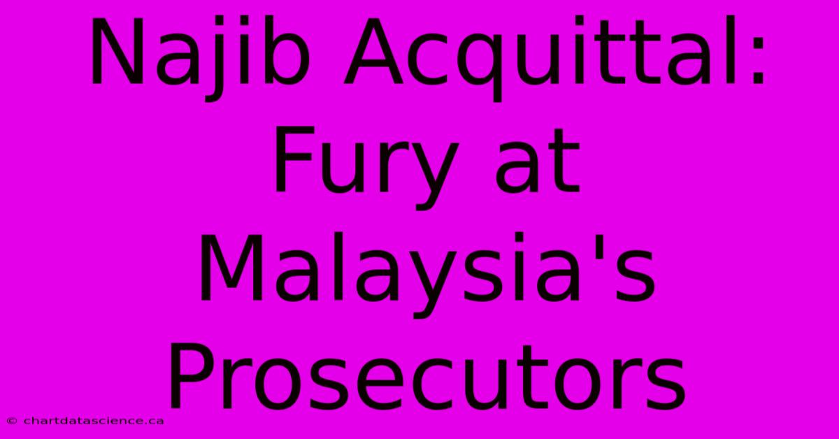 Najib Acquittal:  Fury At Malaysia's Prosecutors