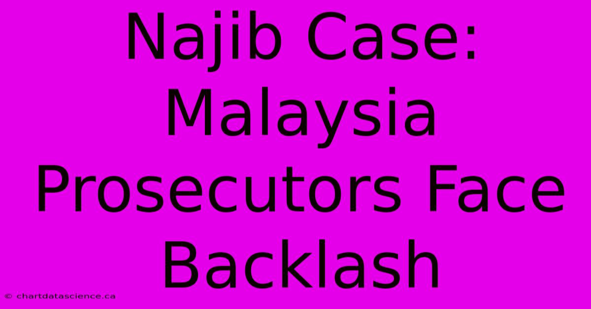 Najib Case: Malaysia Prosecutors Face Backlash