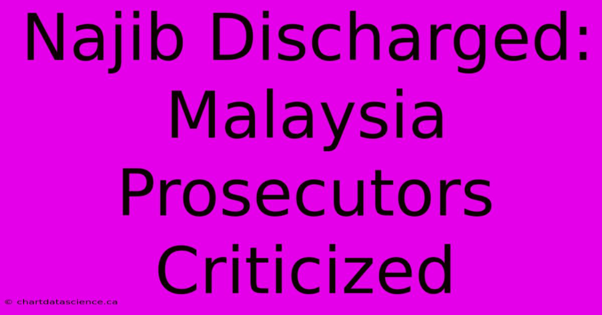 Najib Discharged: Malaysia Prosecutors Criticized