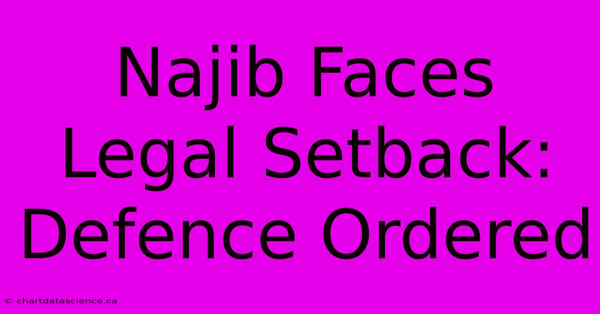 Najib Faces Legal Setback: Defence Ordered